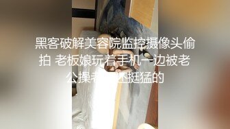 黑客破解美容院监控摄像头偷拍 老板娘玩着手机一边被老公操老哥还挺猛的