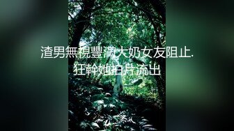 渣男無視豐滿大奶女友阻止.狂幹她拍片流出