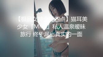 【极品女神全裸四点】猫耳美少女『Mika』私人温泉暧昧旅行 终于漏出真实的一面