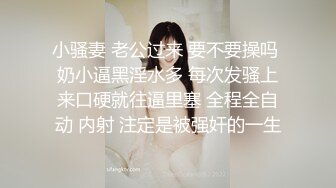 小骚妻 老公过来 要不要操吗 奶小逼黑淫水多 每次发骚上来口硬就往逼里塞 全程全自动 内射 注定是被强奸的一生