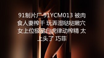 91制片厂 91YCM013 被肉食人妻榨干 玩弄湿哒哒嫩穴 女上位极品白虎律动榨精 太上头了 巧菲