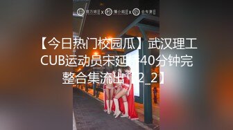 【今日热门校园瓜】武汉理工CUB运动员宋延桥40分钟完整合集流出【2_2】