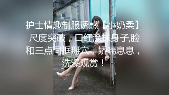 护士情趣制服诱惑【小奶柔】尺度突破，口红涂抹身子,脸和三点同框掰穴，娇喘息息，洗澡观赏！