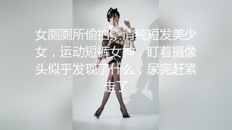 女厕厕所偷拍，清纯短发美少女，运动短裤女神，盯着摄像头似乎发现了什么，尿完赶紧走了