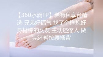 【360水滴TP】稀有私享台精选 兄弟好福气 找了个样貌好身材棒的女友 主动还疼人 做完还帮按腰揉背