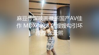 麻豆传媒映画最新国产AV佳作 MDX0029 色嫂嫂勾引坏叔叔 张云熙