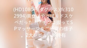 (HD1080P)(ダグラス)(fc3102994)美女はやっぱりドスケベだった！？チンコ握ってSPマッサージをご所望の様子。2大レビュー特典有