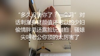 “多久没肏你了？一个月”对话刺激身材颜值还可以的少妇偸情胖男还露脸玩自拍，骚婊尖叫老公你顶的太厉害了