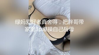 绿妈爱好者真舍得，把胖哥带家里3p爆操自己岳母