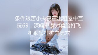 条件艰苦小夫妻在出租屋中互玩69，深喉怼嘴对着脸打飞机狠狠打桩白虎穴