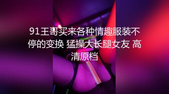 91王哥买来各种情趣服装不停的变换 猛操大长腿女友 高清原档