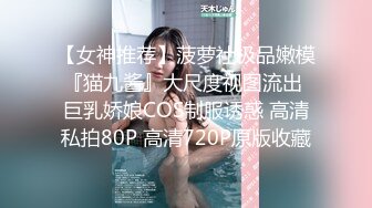 【女神推荐】菠萝社极品嫩模『猫九酱』大尺度视图流出 巨乳娇娘COS制服诱惑 高清私拍80P 高清720P原版收藏