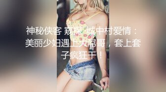 神秘侠客 窥探 ·城中村爱情：美丽少妇遇上大屌哥，套上套子疯狂干！