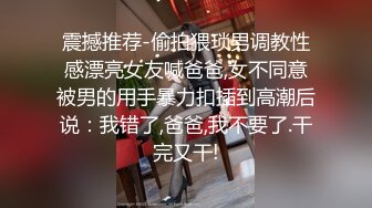 震撼推荐-偷拍猥琐男调教性感漂亮女友喊爸爸,女不同意被男的用手暴力扣插到高潮后说：我错了,爸爸,我不要了.干完又干!