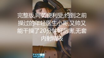 完整版,网黄便利受,约到之前操过的年轻医生小哥,又帅又能干操了20分钟好厉害,无套内射精液