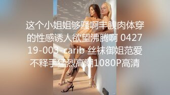 这个小姐姐够骚啊丰腴肉体穿的性感诱人欲望沸腾啊 042719-003-carib 丝袜御姐范爱不释手猛烈高潮1080P高清