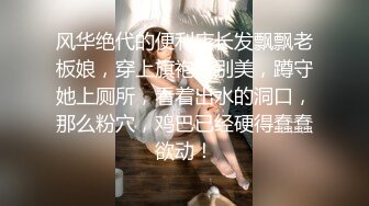 风华绝代的便利店长发飘飘老板娘，穿上旗袍特别美，蹲守她上厕所，看着出水的洞口，那么粉穴，鸡巴已经硬得蠢蠢欲动！