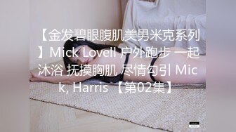 【金发碧眼腹肌美男米克系列】Mick Lovell 户外跑步 一起沐浴 抚摸胸肌 尽情勾引 Mick, Harris 【第02集】