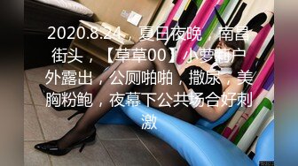 2020.8.24，夏日夜晚，南昌街头，【草草00】小萝莉户外露出，公厕啪啪，撒尿，美胸粉鲍，夜幕下公共场合好刺激