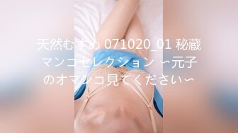 天然むすめ 071020_01 秘蔵マンコセレクション 〜元子のオマンコ見てください〜