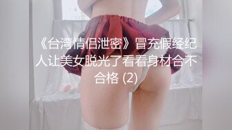 《台湾情侣泄密》冒充假经纪人让美女脱光了看看身材合不合格 (2)