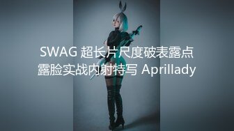 SWAG 超长片尺度破表露点露脸实战内射特写 Aprillady