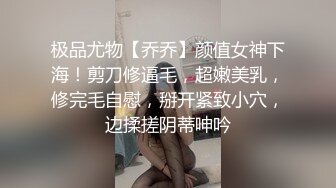 极品尤物【乔乔】颜值女神下海！剪刀修逼毛，超嫩美乳，修完毛自慰，掰开紧致小穴，边揉搓阴蒂呻吟