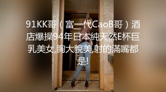 91KK哥（富一代CaoB哥）酒店爆操94年日本純天然E杯巨乳美女,胸大貌美,射的滿嘴都是!