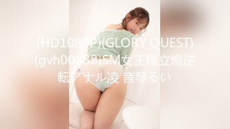 (HD1080P)(GLORY QUEST)(gvh00388)SM女王様立場逆転アナル凌 音琴るい