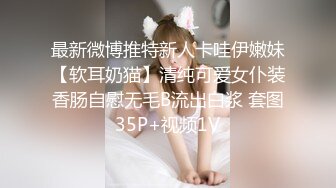 最新微博推特新人卡哇伊嫩妹【软耳奶猫】清纯可爱女仆装香肠自慰无毛B流出白浆 套图35P+视频1V