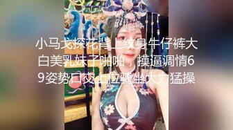 小马戈探花背上纹身牛仔裤大白美乳妹子啪啪，摸逼调情69姿势口交上位骑坐大力猛操