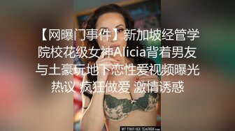 【网曝门事件】新加坡经管学院校花级女神Alicia背着男友与土豪玩地下恋性爱视频曝光热议 疯狂做爱 激情诱惑