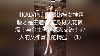 『KALVIN』顶级嫩模女神露脸才是王道 颜值身材天花板级！与金主爸爸深入交流！穷人的女神富人的精盆！ (1)