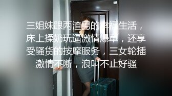 三姐妹跟两渣男的幸福生活，床上揉奶玩逼激情爆草，还享受骚货的按摩服务，三女轮插激情不断，浪叫不止好骚