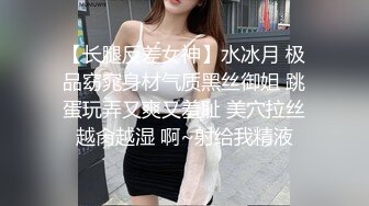 【长腿反差女神】水冰月 极品窈窕身材气质黑丝御姐 跳蛋玩弄又爽又羞耻 美穴拉丝越肏越湿 啊~射给我精液