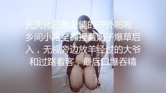 光天化日最激情的户外啪啪，乡间小路全裸捏着奶子爆草后入，无视旁边放羊经过的大爷和过路看客，最后口爆吞精