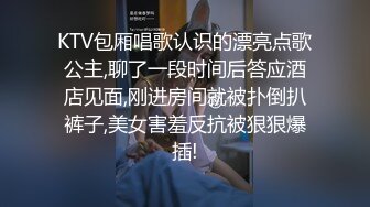 KTV包厢唱歌认识的漂亮点歌公主,聊了一段时间后答应酒店见面,刚进房间就被扑倒扒裤子,美女害羞反抗被狠狠爆插!