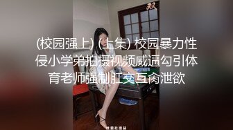 (校园强上) (上集) 校园暴力性侵小学弟拍摄视频威逼勾引体育老师强制肛交互肏泄欲