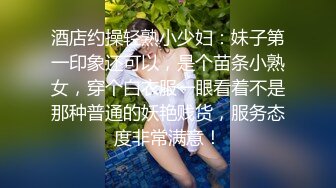 酒店约操轻熟小少妇：妹子第一印象还可以，是个苗条小熟女，穿个白衣服一眼看着不是那种普通的妖艳贱货，服务态度非常满意！