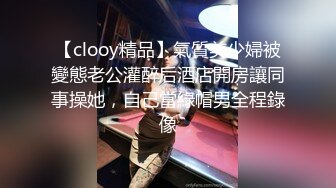 【clooy精品】氣質美少婦被變態老公灌醉后酒店開房讓同事操她，自己當綠帽男全程錄像