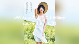 SWAG 玩太爽跳蛋卡里面差点拔不出来！Q娜