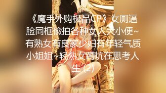 《魔手外购极品CP》女厕逼脸同框偸拍各种女人大小便~有熟女有良家少妇有年轻气质小姐姐~轻熟女蹲坑在思考人生 (2)