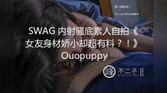 SWAG 内射骚底素人自拍《女友身材娇小却超有料？！》 Ouopuppy