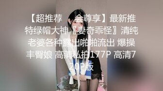 【超推荐❤️会尊享】最新推特绿帽大神〖妻奇乖怪〗清纯老婆各种露出啪啪流出 爆操丰臀娘 高清私拍177P 高清720P版