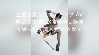 生撮り素人ハンティング AV男優の凄技SEXで中出し絶頂を繰り返す美人妻Vol6 かすみ