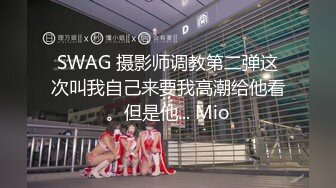 SWAG 摄影师调教第二弹这次叫我自己来要我高潮给他看。但是他... Mio