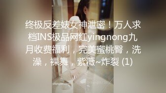 终极反差婊女神泄密！万人求档INS极品网红yingnong九月收费福利，完美蜜桃臀，洗澡，裸舞，紫薇~炸裂 (1)