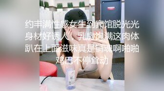 约丰满性感女生到宾馆脱光光身材好诱人，乳房饱满这肉体趴在上面滋味真是销魂啊啪啪鸡巴不停耸动