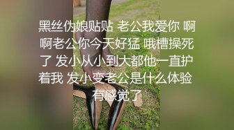 黑丝伪娘贴贴 老公我爱你 啊啊老公你今天好猛 哦槽操死了 发小从小到大都他一直护着我 发小变老公是什么体验 有感觉了