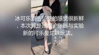 冰可乐直击肠壁的感觉很新鲜，本次算是试用扩张器与实验新的可乐曼陀珠玩法。